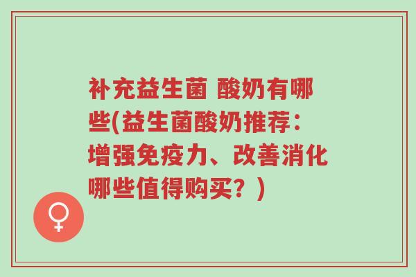补充益生菌 酸奶有哪些(益生菌酸奶推荐:增强免疫力、改善消化哪些值得购买?)-第1张图片-超越 补充益生菌 酸奶有哪些(益生菌酸奶推荐:增强免疫力、改善消化哪些值得购买?)-第1张图片-超越