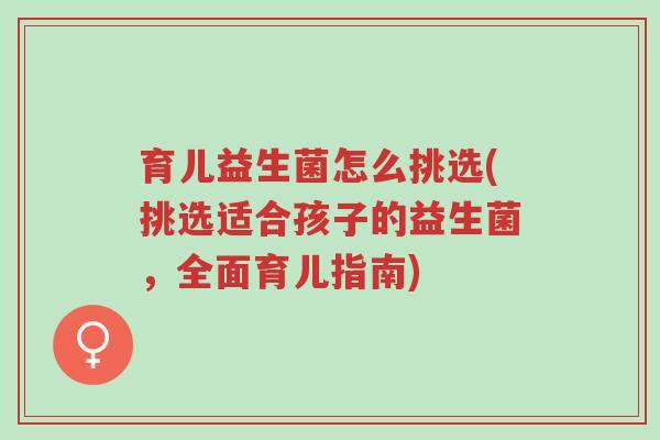 育儿益生菌怎么挑选(挑选适合孩子的益生菌,全面育儿指南)-第1张图片-超越 育儿益生菌怎么挑选(挑选适合孩子的益生菌,全面育儿指南)-第1张图片-超越