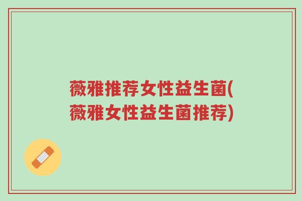 薇雅推荐女性益生菌(薇雅女性益生菌推荐)-第1张图片-超越 薇雅推荐女性益生菌(薇雅女性益生菌推荐)-第1张图片-超越