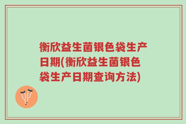 衡欣益生菌银色袋生产日期(衡欣益生菌银色袋生产日期查询方法)-第1张图片-超越 衡欣益生菌银色袋生产日期(衡欣益生菌银色袋生产日期查询方法)-第1张图片-超越
