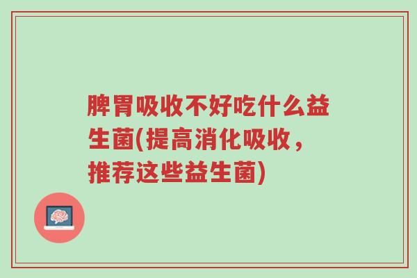 脾胃吸收不好吃什么益生菌(提高消化吸收,推荐这些益生菌)-第1张图片-超越 脾胃吸收不好吃什么益生菌(提高消化吸收,推荐这些益生菌)-第1张图片-超越