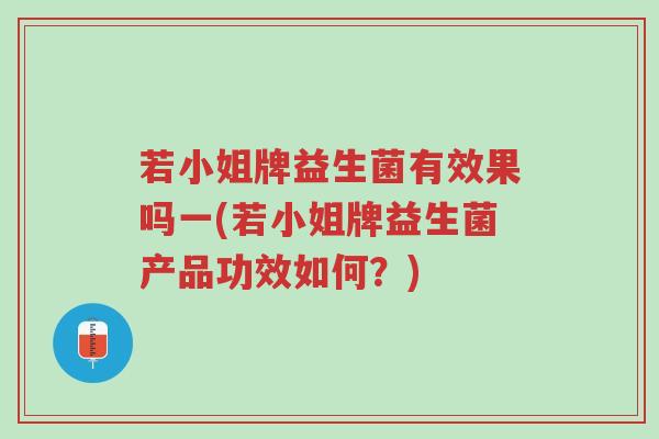 若小姐牌益生菌有效果吗一(若小姐牌益生菌产品功效如何?)-第1张图片-超越 若小姐牌益生菌有效果吗一(若小姐牌益生菌产品功效如何?)-第1张图片-超越