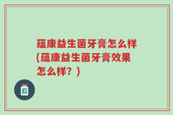 蕴康益生菌牙膏怎么样(蕴康益生菌牙膏效果怎么样?)-第1张图片-超越 蕴康益生菌牙膏怎么样(蕴康益生菌牙膏效果怎么样?)-第1张图片-超越