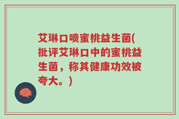 艾琳口喷蜜桃益生菌(批评艾琳口中的蜜桃益生菌,称其健康功效被夸大。)-第1张图片-超越 艾琳口喷蜜桃益生菌(批评艾琳口中的蜜桃益生菌,称其健康功效被夸大。)-第1张图片-超越
