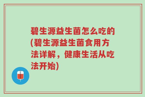 碧生源益生菌怎么吃的(碧生源益生菌食用方法详解,健康生活从吃法开始)-第1张图片-超越 碧生源益生菌怎么吃的(碧生源益生菌食用方法详解,健康生活从吃法开始)-第1张图片-超越