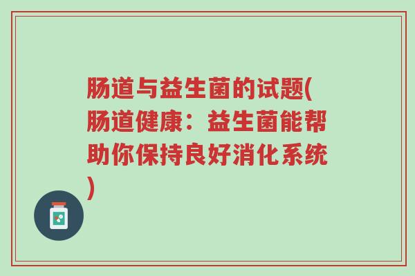 肠道与益生菌的试题(肠道健康:益生菌能帮助你保持良好消化系统)-第1张图片-超越 肠道与益生菌的试题(肠道健康:益生菌能帮助你保持良好消化系统)-第1张图片-超越