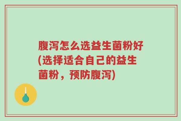 腹泻怎么选益生菌粉好(选择适合自己的益生菌粉,预防腹泻)-第1张图片-超越 腹泻怎么选益生菌粉好(选择适合自己的益生菌粉,预防腹泻)-第1张图片-超越