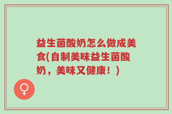 益生菌酸奶怎么做成美食(自制美味益生菌酸奶,美味又健康!)-第1张图片-超越 益生菌酸奶怎么做成美食(自制美味益生菌酸奶,美味又健康!)-第1张图片-超越