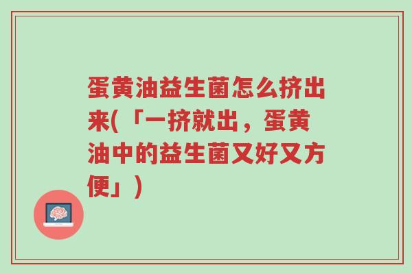 蛋黄油益生菌怎么挤出来(「一挤就出,蛋黄油中的益生菌又好又方便」)-第1张图片-超越 蛋黄油益生菌怎么挤出来(「一挤就出,蛋黄油中的益生菌又好又方便」)-第1张图片-超越