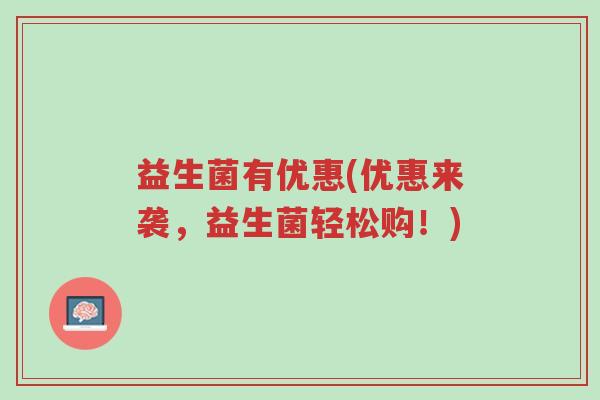 益生菌有优惠(优惠来袭,益生菌轻松购!)-第1张图片-超越 益生菌有优惠(优惠来袭,益生菌轻松购!)-第1张图片-超越
