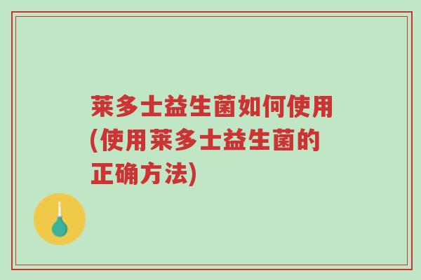莱多士益生菌如何使用(使用莱多士益生菌的正确方法)-第1张图片-超越 莱多士益生菌如何使用(使用莱多士益生菌的正确方法)-第1张图片-超越