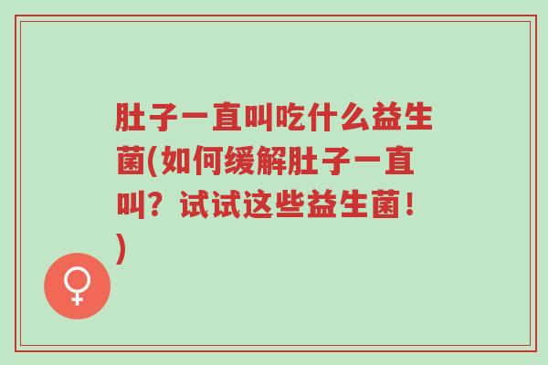 肚子一直叫吃什么益生菌(如何缓解肚子一直叫?试试这些益生菌!)-第1张图片-超越 肚子一直叫吃什么益生菌(如何缓解肚子一直叫?试试这些益生菌!)-第1张图片-超越