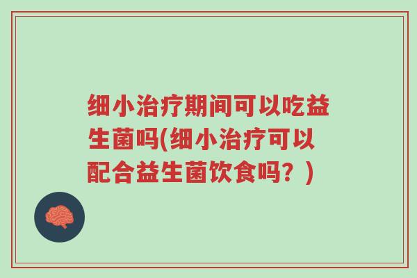 细小治疗期间可以吃益生菌吗(细小治疗可以配合益生菌饮食吗?)-第1张图片-超越 细小治疗期间可以吃益生菌吗(细小治疗可以配合益生菌饮食吗?)-第1张图片-超越