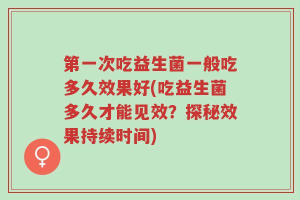 第一次吃益生菌一般吃多久效果好(吃益生菌多久才能见效?探秘效果持续时间)-第1张图片-超越 第一次吃益生菌一般吃多久效果好(吃益生菌多久才能见效?探秘效果持续时间)-第1张图片-超越
