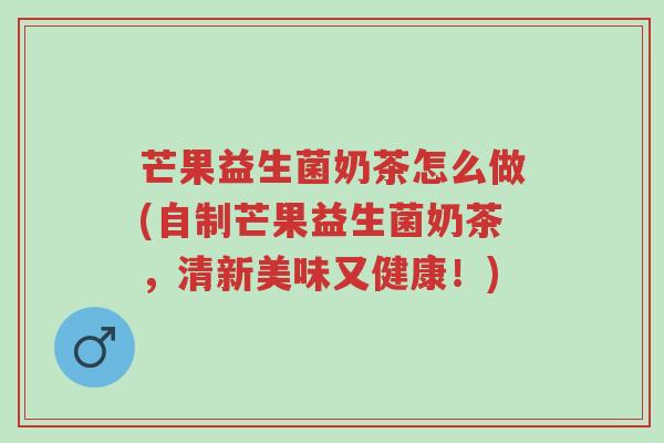 芒果益生菌奶茶怎么做(自制芒果益生菌奶茶,清新美味又健康!)-第1张图片-超越 芒果益生菌奶茶怎么做(自制芒果益生菌奶茶,清新美味又健康!)-第1张图片-超越