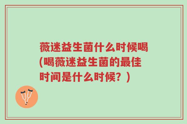 薇迷益生菌什么时候喝(喝薇迷益生菌的最佳时间是什么时候?)-第1张图片-超越 薇迷益生菌什么时候喝(喝薇迷益生菌的最佳时间是什么时候?)-第1张图片-超越