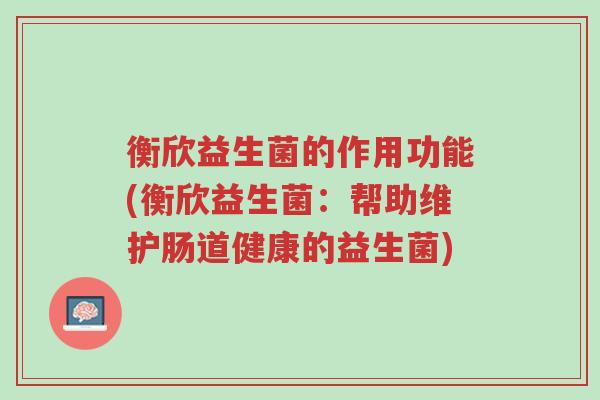 衡欣益生菌的作用功能(衡欣益生菌:帮助维护肠道健康的益生菌)-第1张图片-超越 衡欣益生菌的作用功能(衡欣益生菌:帮助维护肠道健康的益生菌)-第1张图片-超越
