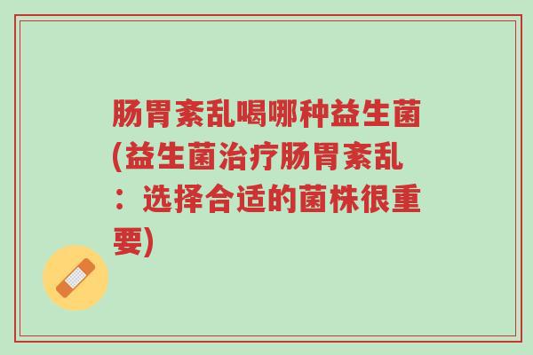 肠胃紊乱喝哪种益生菌(益生菌治疗肠胃紊乱:选择合适的菌株很重要)-第1张图片-超越 肠胃紊乱喝哪种益生菌(益生菌治疗肠胃紊乱:选择合适的菌株很重要)-第1张图片-超越