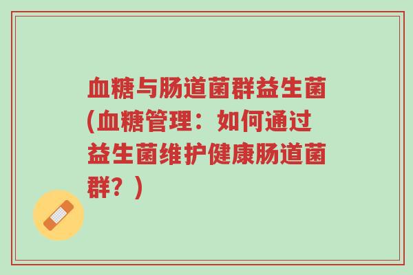 血糖与肠道菌群益生菌(血糖管理:如何通过益生菌维护健康肠道菌群?)-第1张图片-超越 血糖与肠道菌群益生菌(血糖管理:如何通过益生菌维护健康肠道菌群?)-第1张图片-超越
