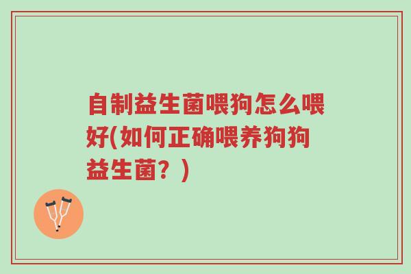 自制益生菌喂狗怎么喂好(如何正确喂养狗狗益生菌?)-第1张图片-超越 自制益生菌喂狗怎么喂好(如何正确喂养狗狗益生菌?)-第1张图片-超越