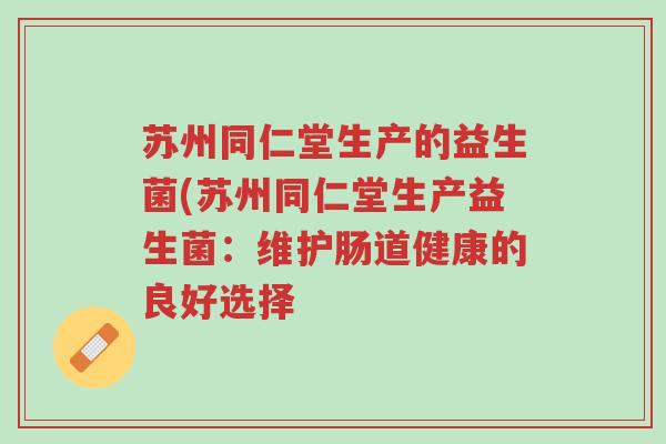 苏州同仁堂生产的益生菌(苏州同仁堂生产益生菌:维护肠道健康的良好选择-第1张图片-超越 苏州同仁堂生产的益生菌(苏州同仁堂生产益生菌:维护肠道健康的良好选择-第1张图片-超越
