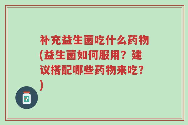 补充益生菌吃什么药物(益生菌如何服用?建议搭配哪些药物来吃?)-第1张图片-超越 补充益生菌吃什么药物(益生菌如何服用?建议搭配哪些药物来吃?)-第1张图片-超越