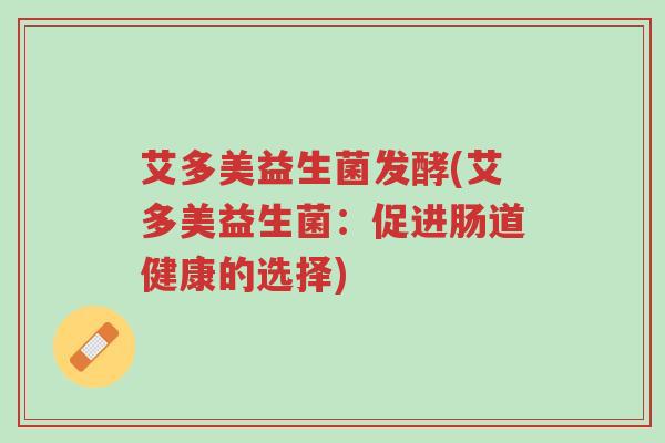 艾多美益生菌发酵(艾多美益生菌:促进肠道健康的选择)-第1张图片-超越 艾多美益生菌发酵(艾多美益生菌:促进肠道健康的选择)-第1张图片-超越
