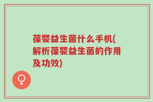 葆婴益生菌什么手机(解析葆婴益生菌的作用及功效)-第1张图片-超越 葆婴益生菌什么手机(解析葆婴益生菌的作用及功效)-第1张图片-超越