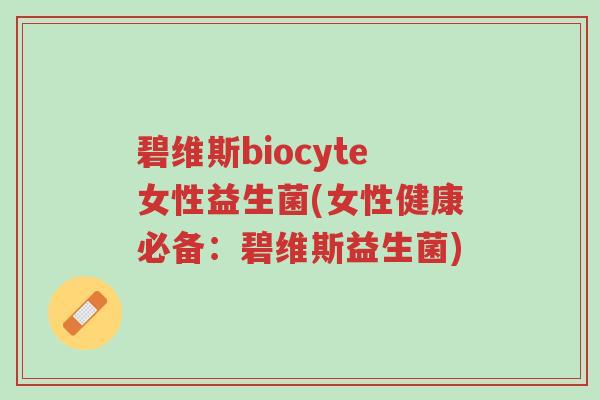 碧维斯biocyte女性益生菌(女性健康必备:碧维斯益生菌)-第1张图片-超越 碧维斯biocyte女性益生菌(女性健康必备:碧维斯益生菌)-第1张图片-超越