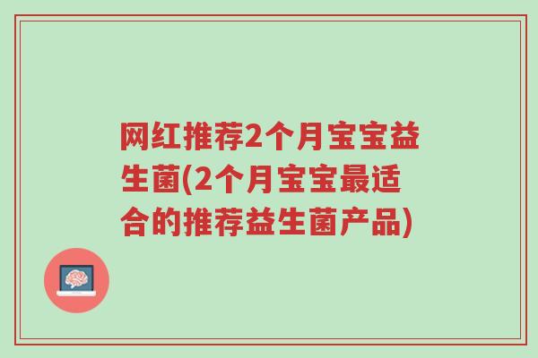 网红推荐2个月宝宝益生菌(2个月宝宝最适合的推荐益生菌产品)-第1张图片-超越 网红推荐2个月宝宝益生菌(2个月宝宝最适合的推荐益生菌产品)-第1张图片-超越