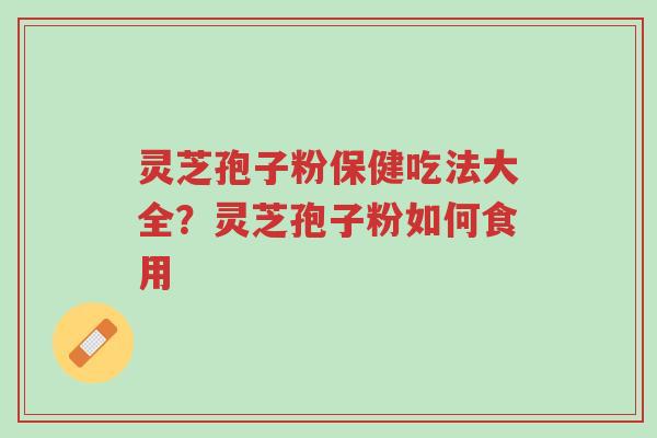 灵芝孢子粉保健吃法大全?灵芝孢子粉如何食用-第1张图片-超越 灵芝孢子粉保健吃法大全?灵芝孢子粉如何食用-第1张图片-超越