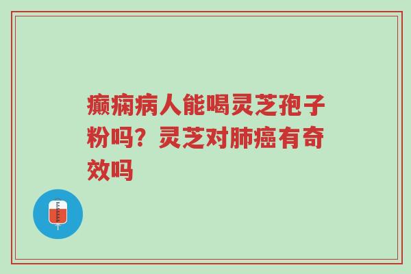 癫痫病人能喝灵芝孢子粉吗?灵芝对肺癌有奇效吗-第1张图片-超越 癫痫病人能喝灵芝孢子粉吗?灵芝对肺癌有奇效吗-第1张图片-超越