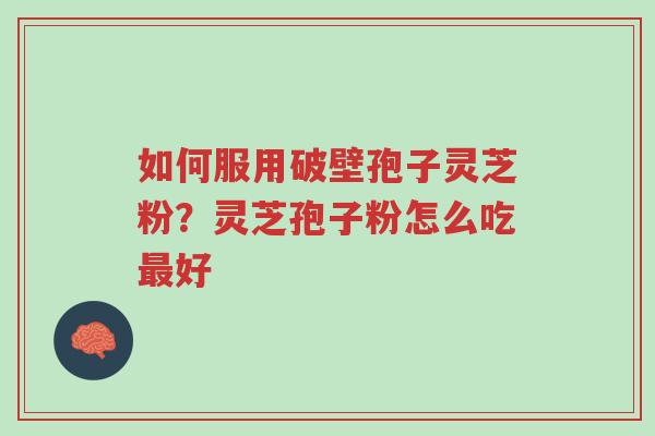 如何服用破壁孢子灵芝粉?灵芝孢子粉怎么吃最好-第1张图片-超越 如何服用破壁孢子灵芝粉?灵芝孢子粉怎么吃最好-第1张图片-超越