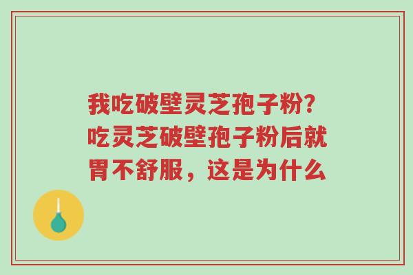 我吃破壁灵芝孢子粉?吃灵芝破壁孢子粉后就胃不舒服,这是为什么-第1张图片-超越 我吃破壁灵芝孢子粉?吃灵芝破壁孢子粉后就胃不舒服,这是为什么-第1张图片-超越