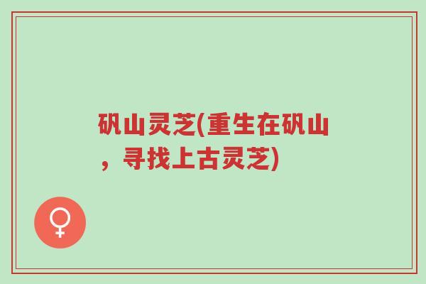矾山灵芝(重生在矾山,寻找上古灵芝)-第1张图片-超越 矾山灵芝(重生在矾山,寻找上古灵芝)-第1张图片-超越
