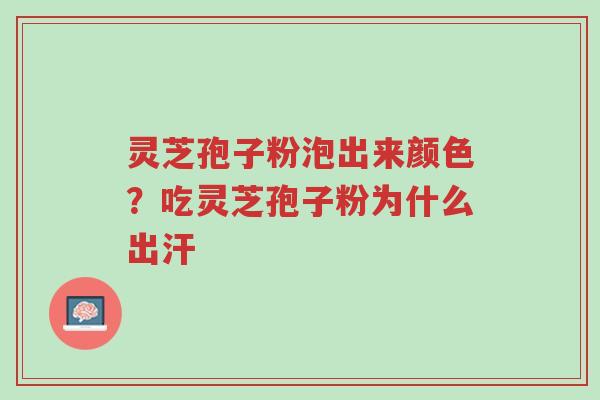 灵芝孢子粉泡出来颜色?吃灵芝孢子粉为什么出汗-第1张图片-超越 灵芝孢子粉泡出来颜色?吃灵芝孢子粉为什么出汗-第1张图片-超越