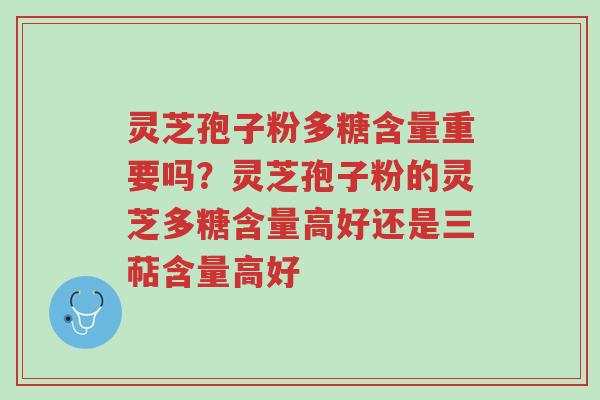 灵芝孢子粉多糖含量重要吗?灵芝孢子粉的灵芝多糖含量高好还是三萜含量高好-第1张图片-超越 灵芝孢子粉多糖含量重要吗?灵芝孢子粉的灵芝多糖含量高好还是三萜含量高好-第1张图片-超越