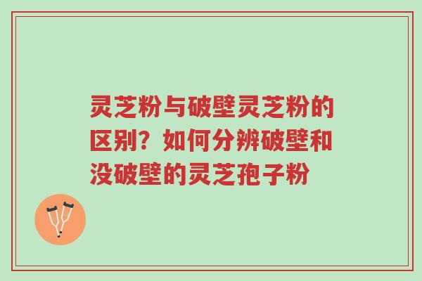 灵芝粉与破壁灵芝粉的区别?如何分辨破壁和没破壁的灵芝孢子粉-第1张图片-超越 灵芝粉与破壁灵芝粉的区别?如何分辨破壁和没破壁的灵芝孢子粉-第1张图片-超越