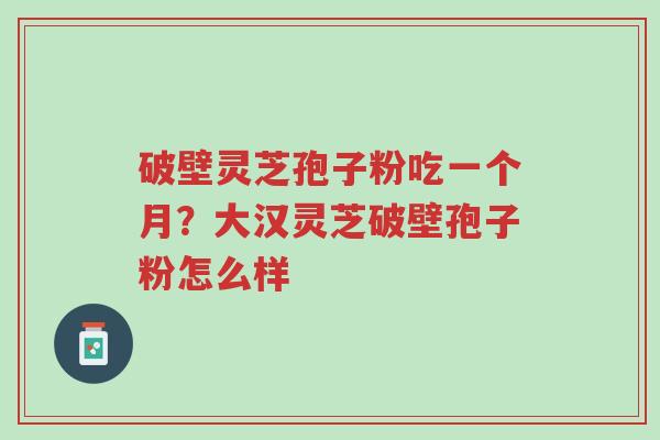 破壁灵芝孢子粉吃一个月?大汉灵芝破壁孢子粉怎么样-第1张图片-超越 破壁灵芝孢子粉吃一个月?大汉灵芝破壁孢子粉怎么样-第1张图片-超越