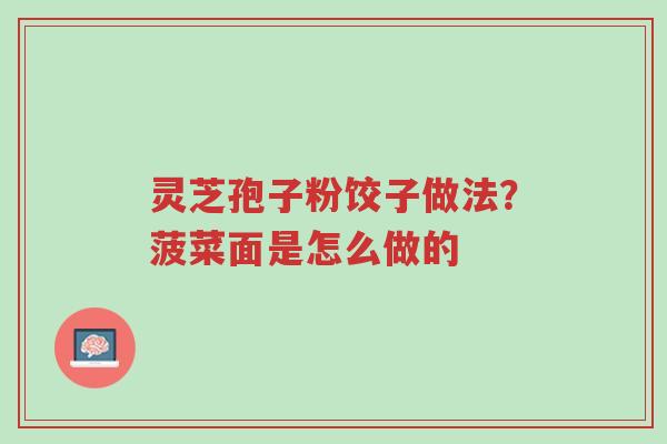 灵芝孢子粉饺子做法?菠菜面是怎么做的-第1张图片-超越 灵芝孢子粉饺子做法?菠菜面是怎么做的-第1张图片-超越