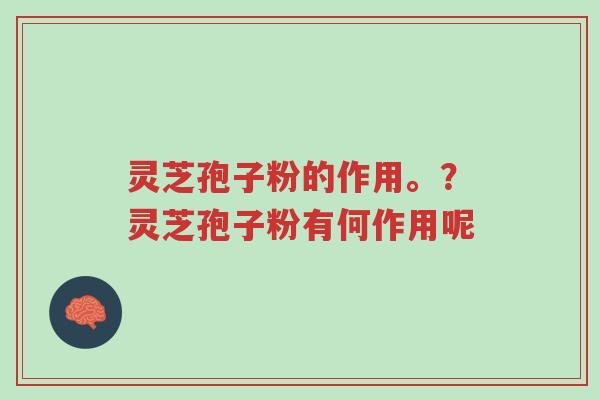 灵芝孢子粉的作用。？灵芝孢子粉有何作用呢-第1张图片-超越