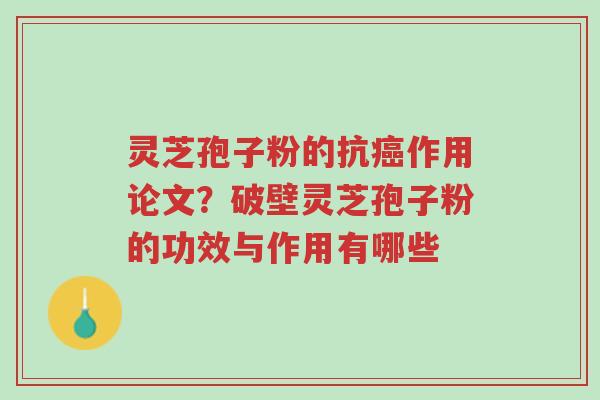 灵芝孢子粉的抗癌作用论文？破壁灵芝孢子粉的功效与作用有哪些-第1张图片-超越