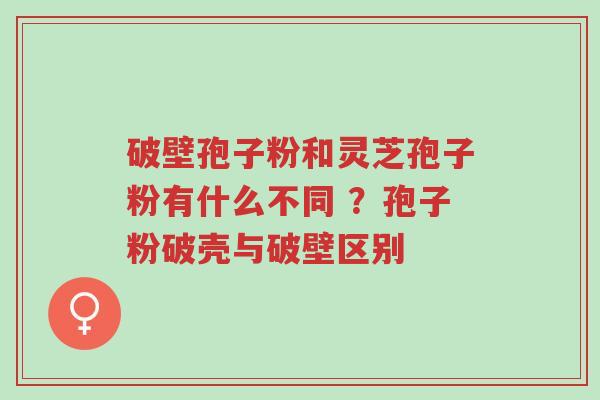 破壁孢子粉和灵芝孢子粉有什么不同 ?孢子粉破壳与破壁区别-第1张图片-超越 破壁孢子粉和灵芝孢子粉有什么不同 ?孢子粉破壳与破壁区别-第1张图片-超越