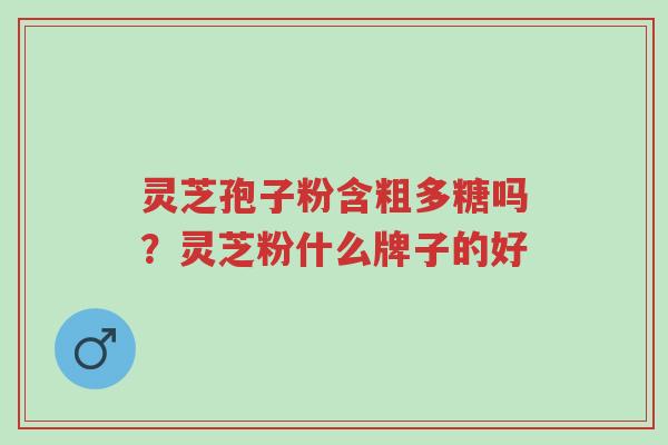 灵芝孢子粉含粗多糖吗?灵芝粉什么牌子的好-第1张图片-超越 灵芝孢子粉含粗多糖吗?灵芝粉什么牌子的好-第1张图片-超越