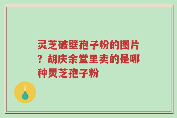 灵芝破壁孢子粉的图片?胡庆余堂里卖的是哪种灵芝孢子粉-第1张图片-超越 灵芝破壁孢子粉的图片?胡庆余堂里卖的是哪种灵芝孢子粉-第1张图片-超越