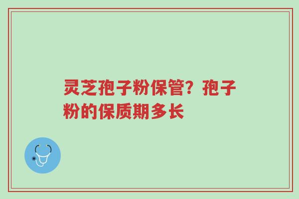 灵芝孢子粉保管?孢子粉的保质期多长-第1张图片-超越 灵芝孢子粉保管?孢子粉的保质期多长-第1张图片-超越