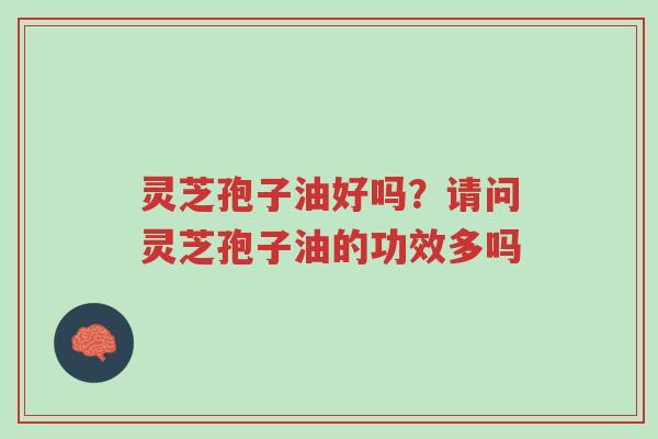 灵芝孢子油好吗?请问灵芝孢子油的功效多吗-第1张图片-超越 灵芝孢子油好吗?请问灵芝孢子油的功效多吗-第1张图片-超越