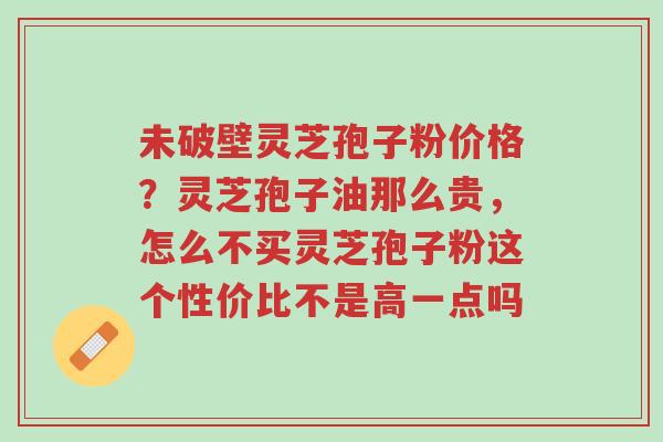 未破壁灵芝孢子粉价格?灵芝孢子油那么贵,怎么不买灵芝孢子粉这个性价比不是高一点吗-第1张图片-超越 未破壁灵芝孢子粉价格?灵芝孢子油那么贵,怎么不买灵芝孢子粉这个性价比不是高一点吗-第1张图片-超越