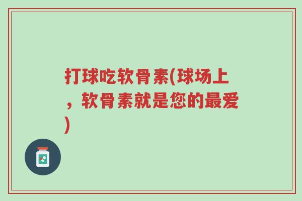打球吃软骨素(球场上,软骨素就是您的最爱)-第1张图片-超越 打球吃软骨素(球场上,软骨素就是您的最爱)-第1张图片-超越