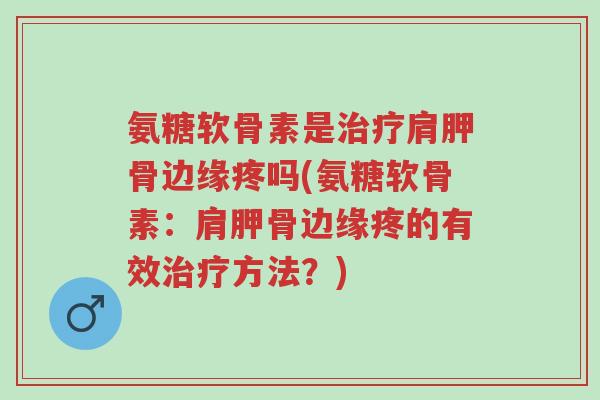 氨糖软骨素是治疗肩胛骨边缘疼吗(氨糖软骨素:肩胛骨边缘疼的有效治疗方法?)-第1张图片-超越 氨糖软骨素是治疗肩胛骨边缘疼吗(氨糖软骨素:肩胛骨边缘疼的有效治疗方法?)-第1张图片-超越